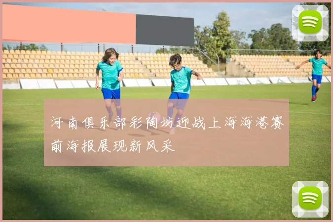 河南俱乐部彩陶坊迎战上海海港赛前海报展现新风采