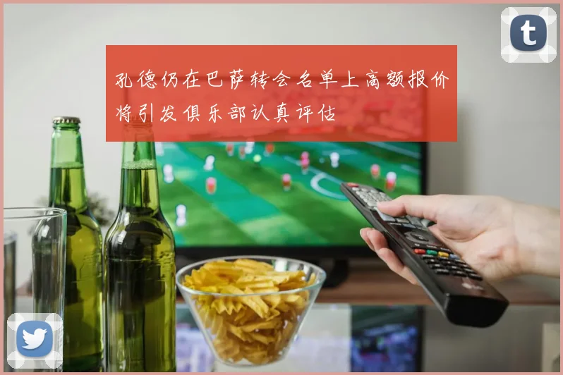 孔德仍在巴萨转会名单上高额报价将引发俱乐部认真评估