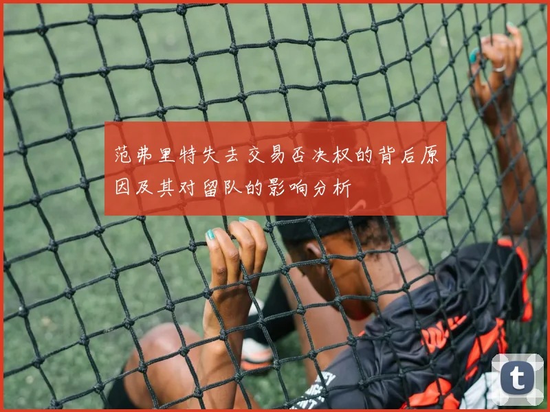 范弗里特失去交易否决权的背后原因及其对留队的影响分析