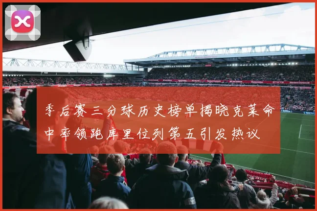 季后赛三分球历史榜单揭晓克莱命中率领跑库里位列第五引发热议