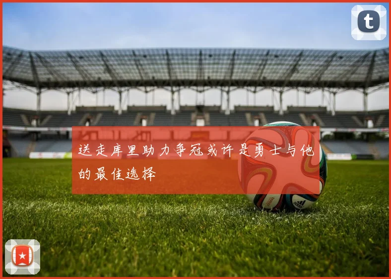 送走库里助力争冠或许是勇士与他的最佳选择